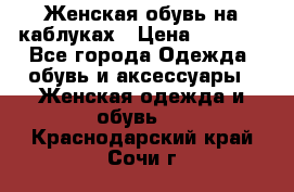 Женская обувь на каблуках › Цена ­ 1 000 - Все города Одежда, обувь и аксессуары » Женская одежда и обувь   . Краснодарский край,Сочи г.